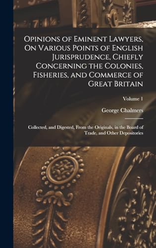 Opinions of Eminent Lawyers, On Various Points of English Jurisprudence, Chiefly Concerning the Colonies, Fisheries, and Commerce of Great Britain