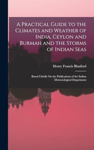 A Practical Guide to the Climates and Weather of India, Ceylon and Burmah and the Storms of Indian Seas