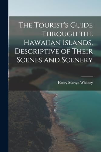 The Tourist's Guide Through the Hawaiian Islands, Descriptive of Their Scenes and Scenery