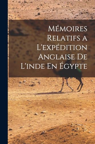 Mémoires Relatifs a L'expédition Anglaise De L'inde En Égypte
