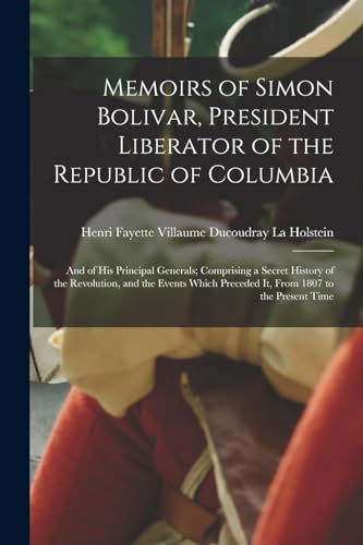 Memoirs of Simon Bolivar, President Liberator of the Republic of Columbia