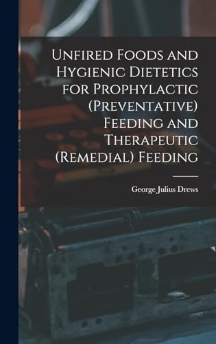 Unfired Foods and Hygienic Dietetics for Prophylactic (Preventative) Feeding and Therapeutic (Remedial) Feeding