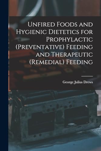 Unfired Foods and Hygienic Dietetics for Prophylactic (Preventative) Feeding and Therapeutic (Remedial) Feeding