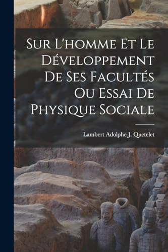 Sur L'homme Et Le Développement De Ses Facultés Ou Essai De Physique Sociale
