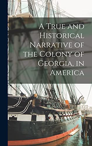 A True and Historical Narrative of the Colony of Georgia, in America
