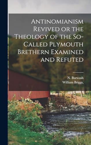 Antinomianism Revived or the Theology of the So-Called Plymouth Brethern Examined and Refuted