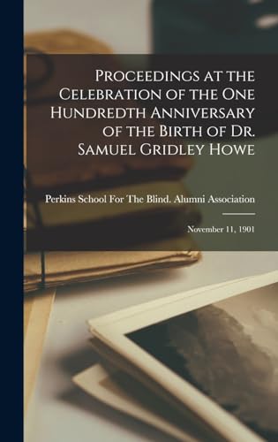 Proceedings at the Celebration of the One Hundredth Anniversary of the Birth of Dr. Samuel Gridley Howe