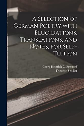 A Selection of German Poetry,with Elucidations, Translations, and Notes, for Self-Tuition