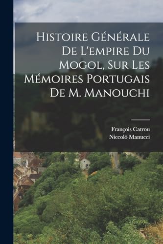 Histoire Générale De L'empire Du Mogol, Sur Les Mémoires Portugais De M. Manouchi