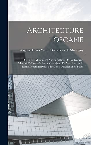 Architecture toscane; ou, Palais, maisons et autres édifices de la Toscane, mesurés et dessinés par A. Grandjean de Montigny et A. Famin. Reprinted with a pref. and description of plates