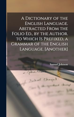 A Dictionary of the English Language. Abstracted from the Folio Ed., by the Author. to Which Is Prefixed, a Grammar of the English Language. [Another]