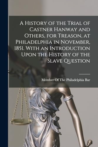 A History of the Trial of Castner Hanway and Others, for Treason, at Philadelphia in November, 1851. With an Introduction Upon the History of the Slave Question
