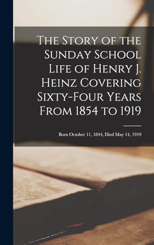 The Story of the Sunday School Life of Henry J. Heinz Covering Sixty-four Years From 1854 to 1919