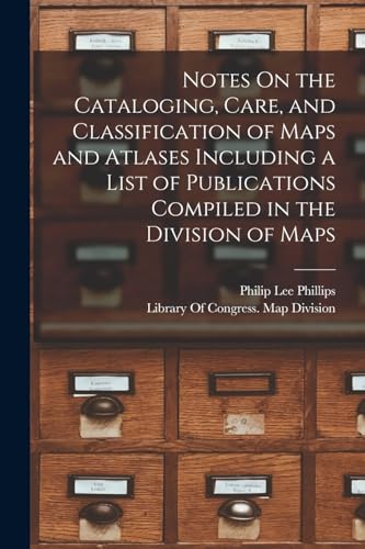 Notes On the Cataloging, Care, and Classification of Maps and Atlases Including a List of Publications Compiled in the Division of Maps