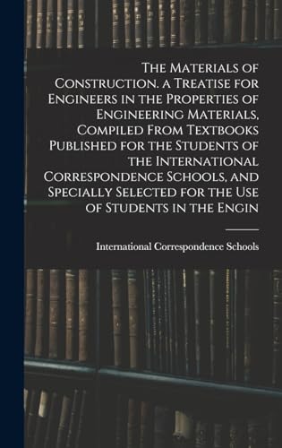The Materials of Construction. a Treatise for Engineers in the Properties of Engineering Materials, Compiled From Textbooks Published for the Students of the International Correspondence Schools, and Specially Selected for the Use of Students in the Engin