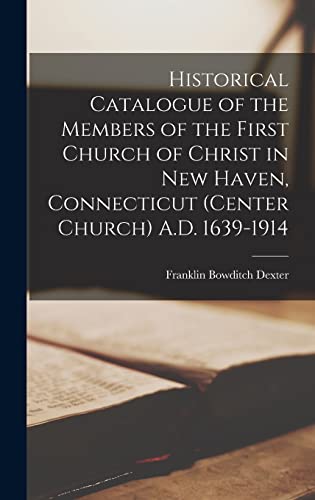 Historical Catalogue of the Members of the First Church of Christ in New Haven, Connecticut (Center Church) A.D. 1639-1914