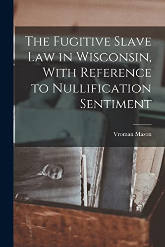 The Fugitive Slave law in Wisconsin, With Reference to Nullification Sentiment