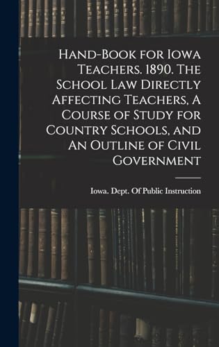 Hand-book for Iowa Teachers. 1890. The School law Directly Affecting Teachers, A Course of Study for Country Schools, and An Outline of Civil Government