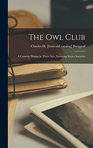 The Owl Club; a Comedy Drama in Three Acts, Satirizing Secret Societies