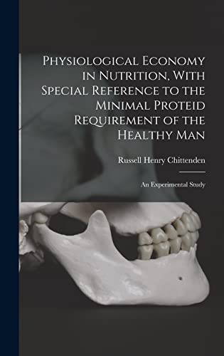 Physiological Economy in Nutrition, With Special Reference to the Minimal Proteid Requirement of the Healthy man; an Experimental Study