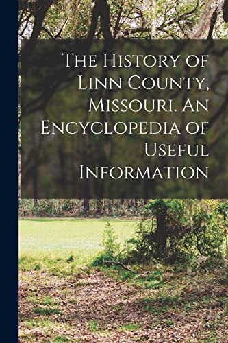 The History of Linn County, Missouri. An Encyclopedia of Useful Information