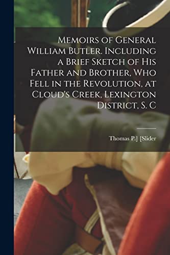 Memoirs of General William Butler. Including a Brief Sketch of his Father and Brother, who Fell in the Revolution, at Cloud's Creek, Lexington District, S. C