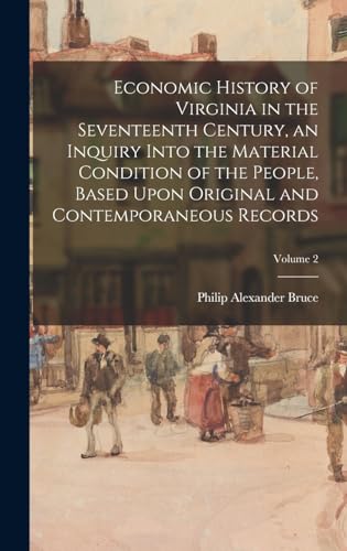 Economic History of Virginia in the Seventeenth Century, an Inquiry Into the Material Condition of the People, Based Upon Original and Contemporaneous Records; Volume 2