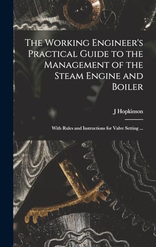 The Working Engineer's Practical Guide to the Management of the Steam Engine and Boiler