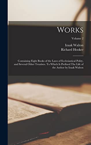 Works; Containing Eight Books of the Laws of Ecclesiastical Polity, and Several Other Treatises. To Which is Prefixed The Life of the Author by Izaak Walton; Volume 2