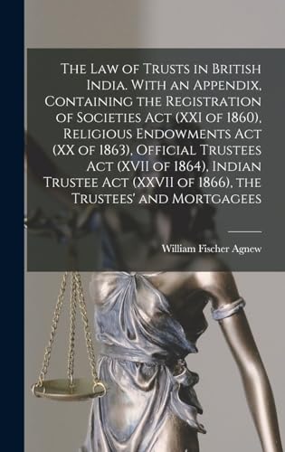 The law of Trusts in British India. With an Appendix, Containing the Registration of Societies act (XXI of 1860), Religious Endowments act (XX of 1863), Official Trustees act (XVII of 1864), Indian Trustee act (XXVII of 1866), the Trustees' and Mortgagees