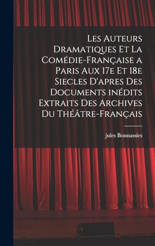 Les auteurs dramatiques et la Comédie-Française a Paris aux 17e et 18e siecles d'apres des documents inédits extraits des archives du Théâtre-Français