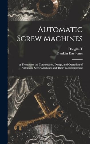 Automatic Screw Machines; a Treatise on the Construction, Design, and Operation of Automatic Screw Machines and Their Tool Equipment