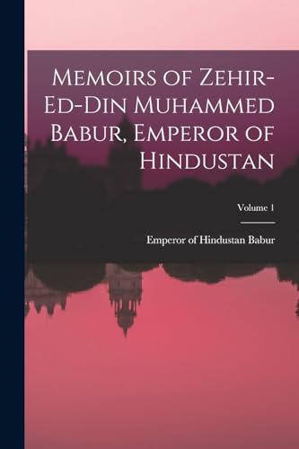 Memoirs of Zehir-Ed-Din Muhammed Babur, Emperor of Hindustan; Volume 1