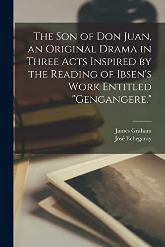 The son of Don Juan, an Original Drama in Three Acts Inspired by the Reading of Ibsen's Work Entitled 'Gengangere.'