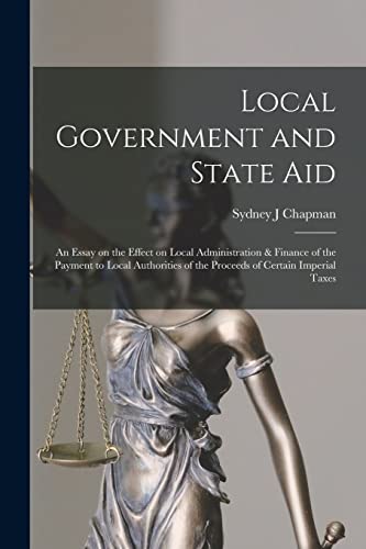 Local Government and State aid; an Essay on the Effect on Local Administration & Finance of the Payment to Local Authorities of the Proceeds of Certain Imperial Taxes
