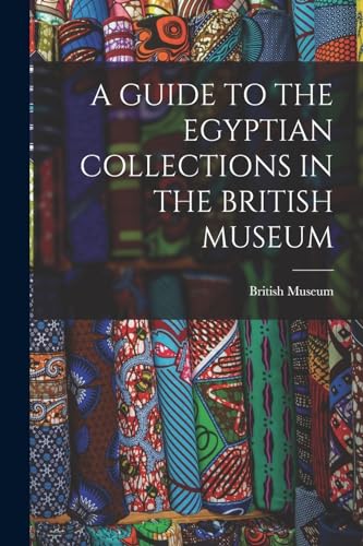 A GUIDE TO THE EGYPTIAN COLLECTIONS IN THE BRITISH MUSEUM
