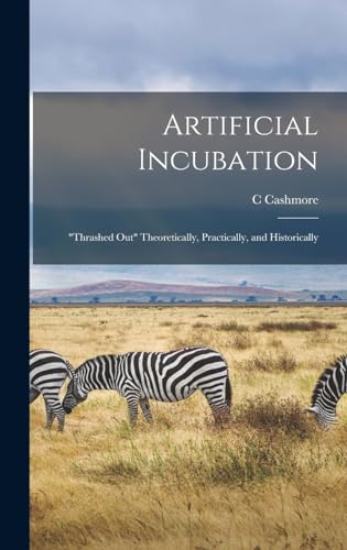 Artificial Incubation; 'thrashed out' Theoretically, Practically, and Historically