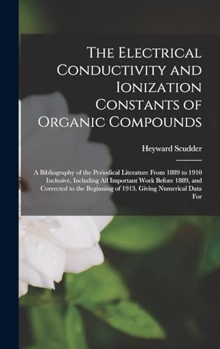 The Electrical Conductivity and Ionization Constants of Organic Compounds; a Bibliography of the Periodical Literature From 1889 to 1910 Inclusive, Including all Important Work Before 1889, and Corrected to the Beginning of 1913. Giving Numerical Data For