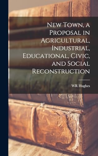 New Town, a Proposal in Agricultural, Industrial, Educational, Civic, and Social Reconstruction