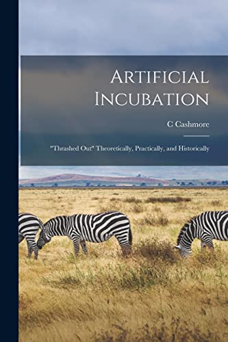 Artificial Incubation; 'thrashed out' Theoretically, Practically, and Historically