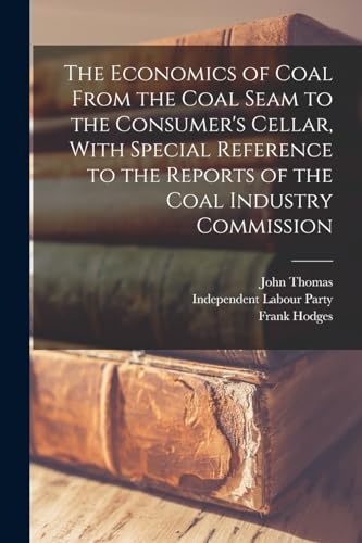 The Economics of Coal From the Coal Seam to the Consumer's Cellar, With Special Reference to the Reports of the Coal Industry Commission