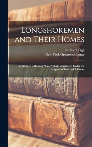 Longshoremen and Their Homes; the Story of a Housing 'case' Study Conducted Under the Auspices of Greenwich House