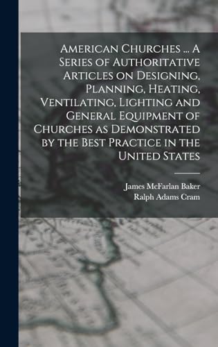 American Churches ... A Series of Authoritative Articles on Designing, Planning, Heating, Ventilating, Lighting and General Equipment of Churches as Demonstrated by the Best Practice in the United States