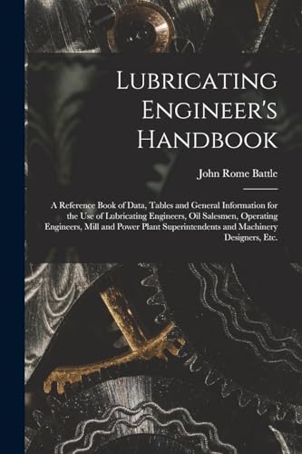 Lubricating Engineer's Handbook; a Reference Book of Data, Tables and General Information for the use of Lubricating Engineers, oil Salesmen, Operating Engineers, Mill and Power Plant Superintendents and Machinery Designers, etc.