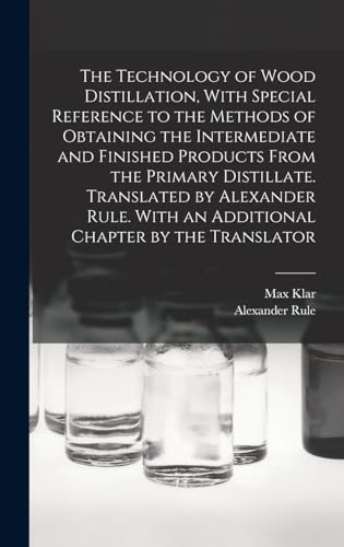The Technology of Wood Distillation, With Special Reference to the Methods of Obtaining the Intermediate and Finished Products From the Primary Distillate. Translated by Alexander Rule. With an Additional Chapter by the Translator