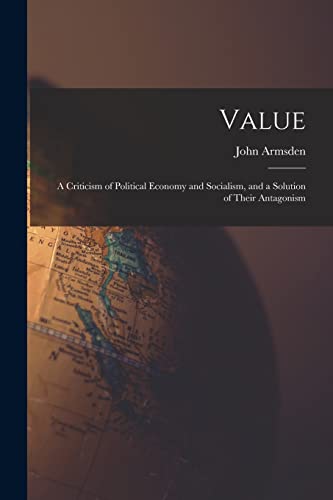 Value; a Criticism of Political Economy and Socialism, and a Solution of Their Antagonism