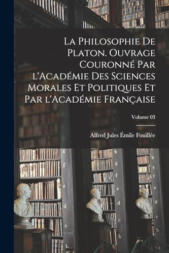 La philosophie de Platon. Ouvrage couronné par l'Académie des sciences morales et politiques et par l'Académie française; Volume 03