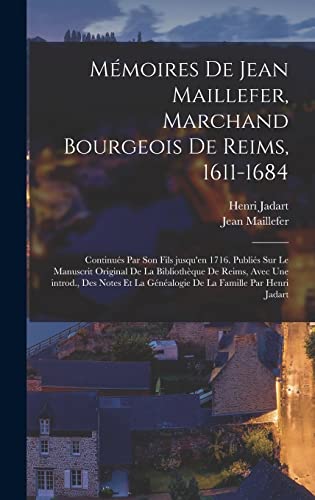 Mémoires de Jean Maillefer, marchand bourgeois de Reims, 1611-1684; continués par son fils jusqu'en 1716. Publiés sur le manuscrit original de la Bibliothèque de Reims, avec une introd., des notes et la généalogie de la famille par Henri Jadart