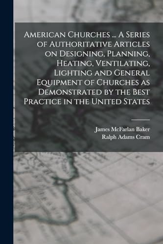 American Churches ... A Series of Authoritative Articles on Designing, Planning, Heating, Ventilating, Lighting and General Equipment of Churches as Demonstrated by the Best Practice in the United States