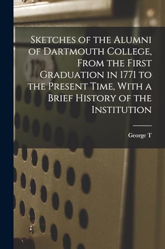 Sketches of the Alumni of Dartmouth College, From the First Graduation in 1771 to the Present Time, With a Brief History of the Institution